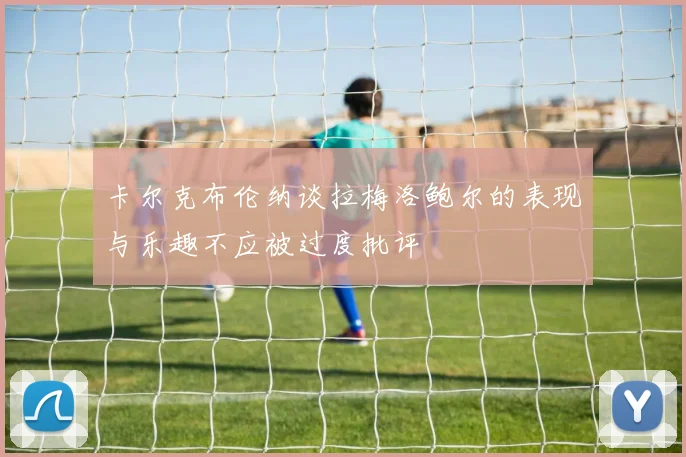 卡尔克布伦纳谈拉梅洛鲍尔的表现与乐趣不应被过度批评