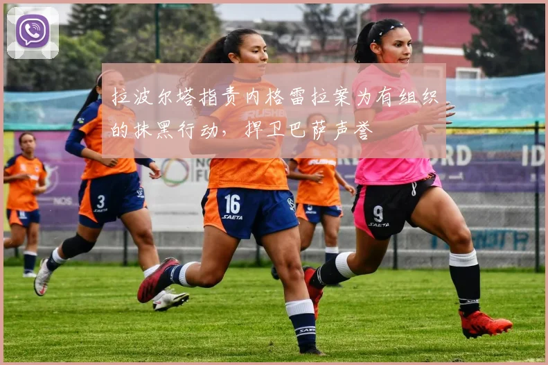 拉波尔塔指责内格雷拉案为有组织的抹黑行动，捍卫巴萨声誉