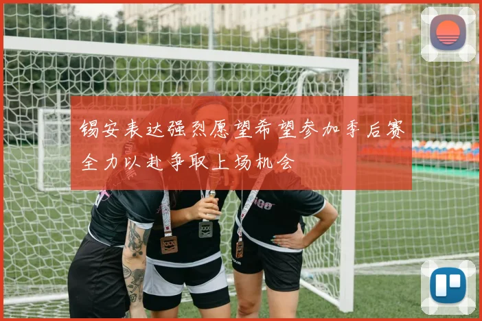 锡安表达强烈愿望希望参加季后赛全力以赴争取上场机会