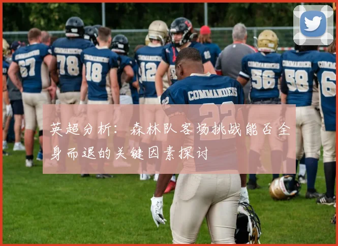 英超分析：森林队客场挑战能否全身而退的关键因素探讨