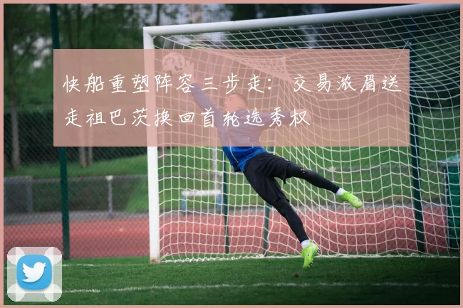 快船重塑阵容三步走：交易浓眉送走祖巴茨换回首轮选秀权