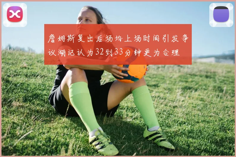 詹姆斯复出后场均上场时间引发争议湖记认为32到33分钟更为合理