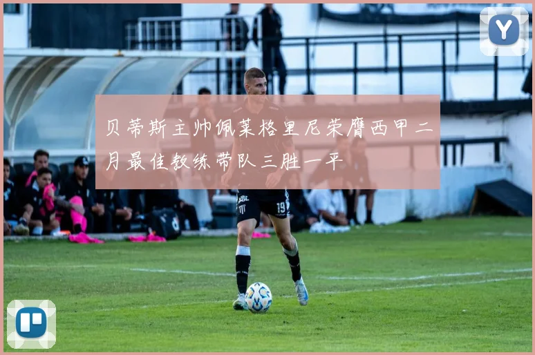 贝蒂斯主帅佩莱格里尼荣膺西甲二月最佳教练带队三胜一平