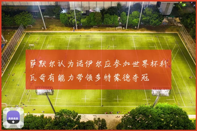 萨默尔认为诺伊尔应参加世界杯科瓦奇有能力带领多特蒙德夺冠