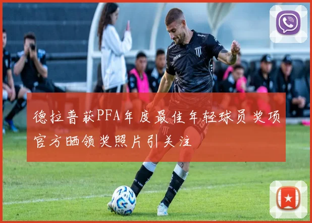 德拉普获PFA年度最佳年轻球员奖项官方晒领奖照片引关注