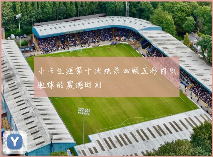 小卡生涯第十次绝杀回顾五秒内制胜球的震撼时刻