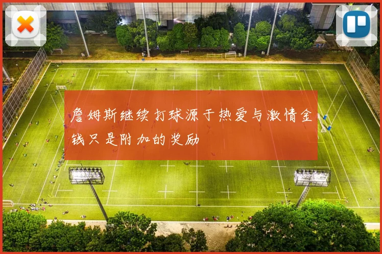 詹姆斯继续打球源于热爱与激情金钱只是附加的奖励