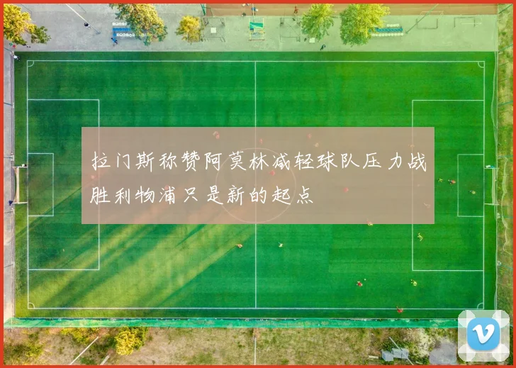 拉门斯称赞阿莫林减轻球队压力战胜利物浦只是新的起点