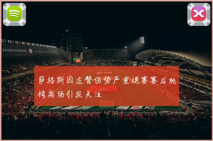 萨格斯因左臀伤势严重退赛赛后轮椅离场引发关注
