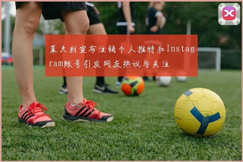莱夫利宣布注销个人推特和Instagram账号引发网友热议与关注