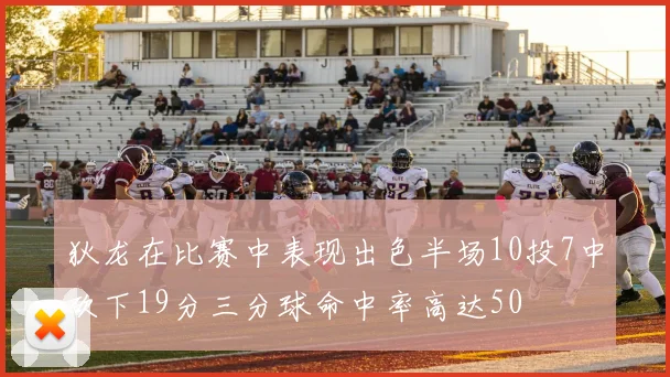 狄龙在比赛中表现出色半场10投7中砍下19分三分球命中率高达50
