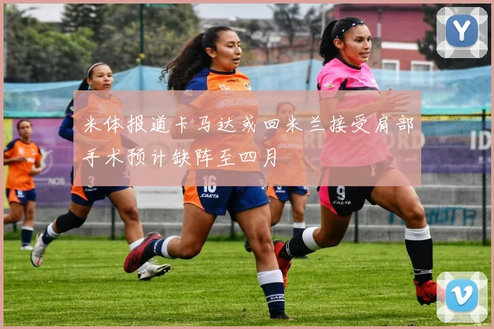 米体报道卡马达或回米兰接受肩部手术预计缺阵至四月