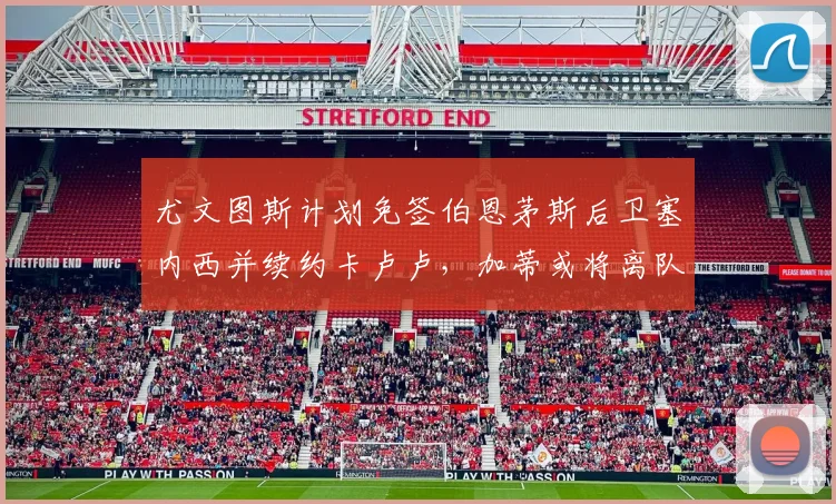 尤文图斯计划免签伯恩茅斯后卫塞内西并续约卡卢卢，加蒂或将离队