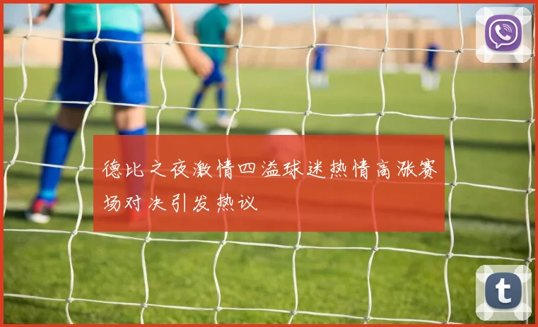 德比之夜激情四溢球迷热情高涨赛场对决引发热议