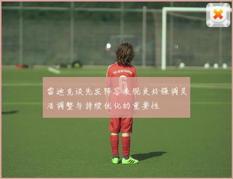雷迪克谈先发阵容表现良好强调灵活调整与持续优化的重要性